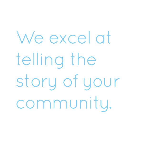 We excel at telling the story of your community
